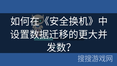 如何在《安全换机》中设置数据迁移的更大并发数？