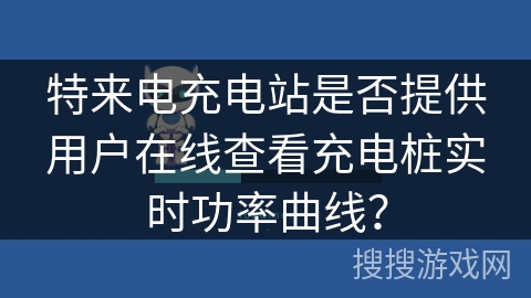 特来电充电站是否提供用户在线查看充电桩实时功率曲线？