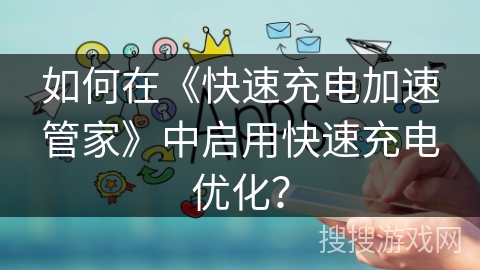 如何在《快速充电加速管家》中启用快速充电优化？