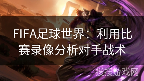 FIFA足球世界：利用比赛录像分析对手战术