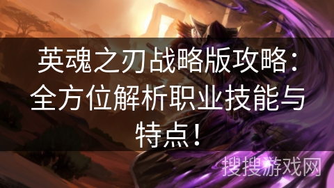 英魂之刃战略版攻略：全方位解析职业技能与特点！