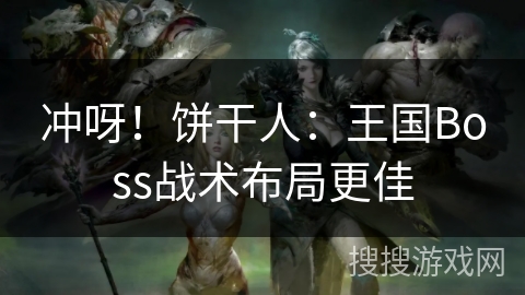 冲呀！饼干人：王国Boss战术布局更佳