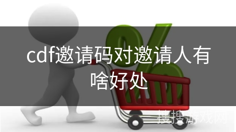 cdf邀请码对邀请人有啥好处