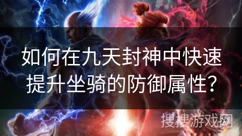 如何在九天封神中快速提升坐骑的防御属性？