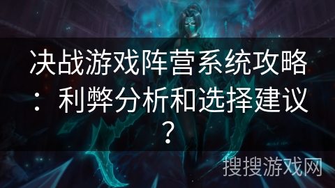 决战游戏阵营系统攻略：利弊分析和选择建议？