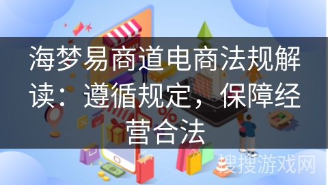 海梦易商道电商法规解读：遵循规定，保障经营合法
