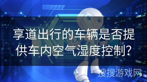 享道出行的车辆是否提供车内空气湿度控制？