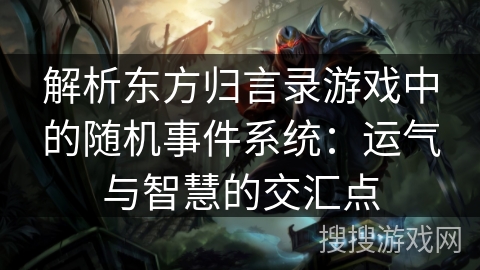 解析东方归言录游戏中的随机事件系统：运气与智慧的交汇点