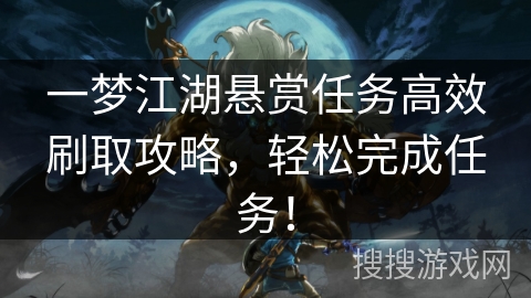 一梦江湖悬赏任务高效刷取攻略，轻松完成任务！