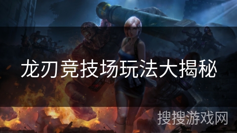 龙刃竞技场玩法大揭秘