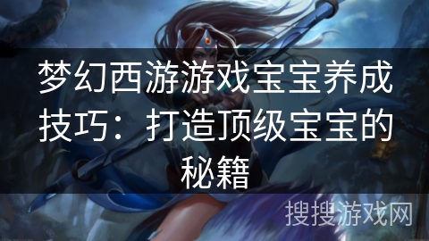 梦幻西游游戏宝宝养成技巧：打造顶级宝宝的秘籍