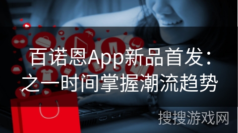 百诺恩App新品首发:之一时间掌握潮流趋势 百诺恩App新品首发:之一时间掌握潮流趋势