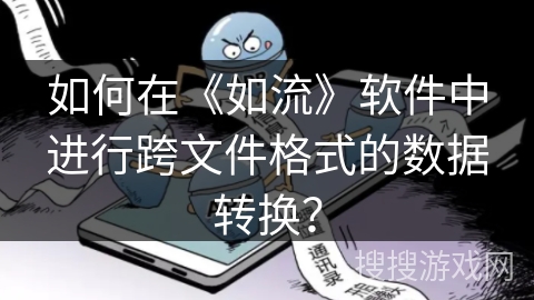 如何在《如流》软件中进行跨文件格式的数据转换？