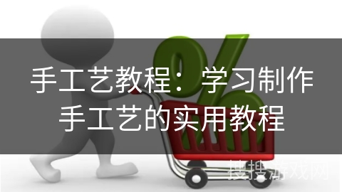 手工艺教程:学习制作手工艺的实用教程 手工艺教程:学习制作手工艺的实用教程