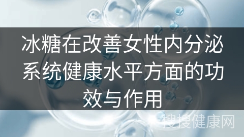 冰糖在改善女性内分泌系统健康水平方面的功效与作用