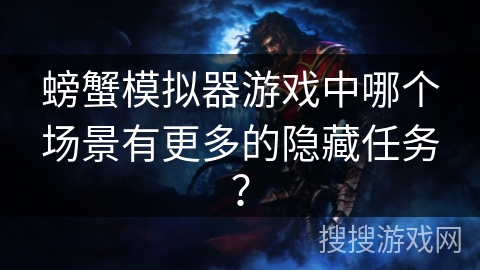 螃蟹模拟器游戏中哪个场景有更多的隐藏任务？