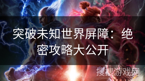 突破未知世界屏障：绝密攻略大公开