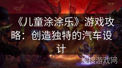 《儿童涂涂乐》游戏攻略：创造独特的汽车设计