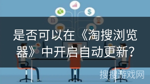 是否可以在《淘搜浏览器》中开启自动更新？