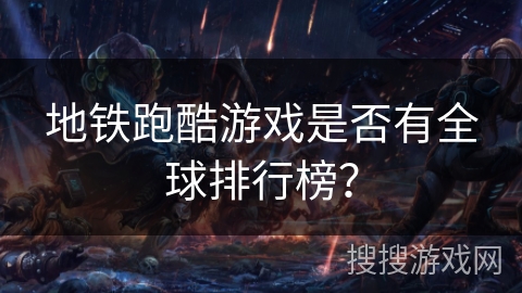 地铁跑酷游戏是否有全球排行榜？