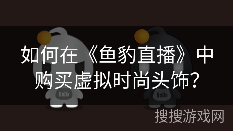 如何在《鱼豹直播》中购买虚拟时尚头饰？
