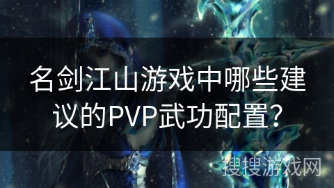 名剑江山游戏中哪些建议的PVP武功配置？