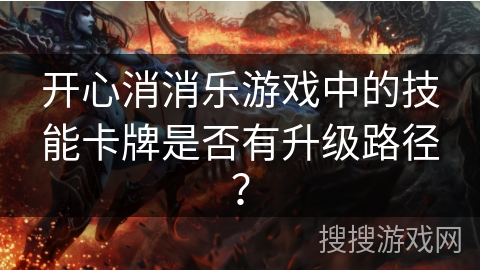 开心消消乐游戏中的技能卡牌是否有升级路径？