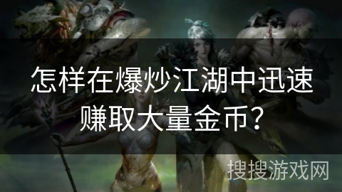怎样在爆炒江湖中迅速赚取大量金币？