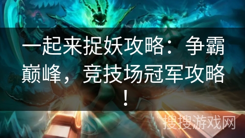 一起来捉妖攻略：争霸巅峰，竞技场冠军攻略！