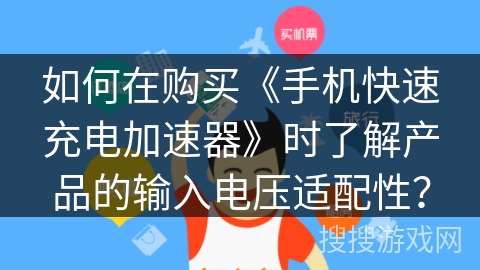 如何在购买《手机快速充电加速器》时了解产品的输入电压适配性？