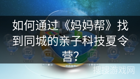 如何通过《妈妈帮》找到同城的亲子科技夏令营? 如何通过《妈妈帮》找到同城的亲子科技夏令营?