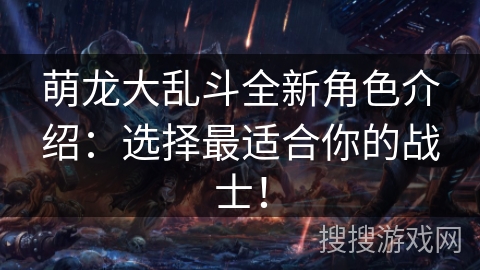 萌龙大乱斗全新角色介绍：选择最适合你的战士！