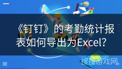 《钉钉》的考勤统计报表如何导出为Excel？