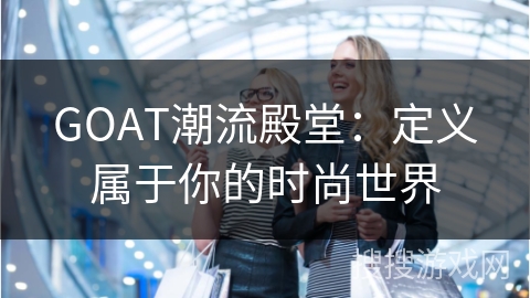 GOAT潮流殿堂：定义属于你的时尚世界