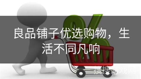 良品铺子优选购物，生活不同凡响