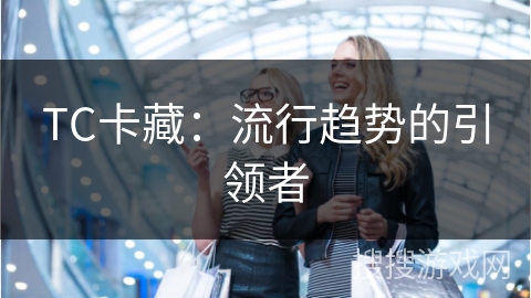 TC卡藏：流行趋势的引领者