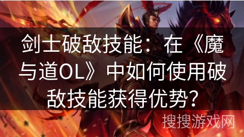 剑士破敌技能：在《魔与道OL》中如何使用破敌技能获得优势？