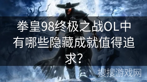 拳皇98终极之战OL中有哪些隐藏成就值得追求？