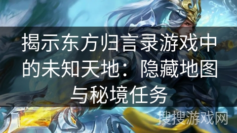 揭示东方归言录游戏中的未知天地：隐藏地图与秘境任务