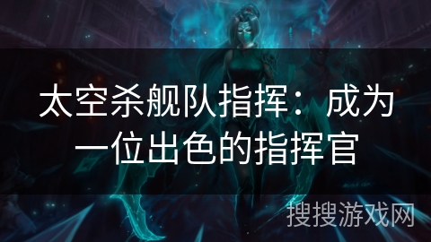 太空杀舰队指挥：成为一位出色的指挥官