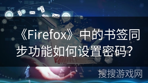 《Firefox》中的书签同步功能如何设置密码？