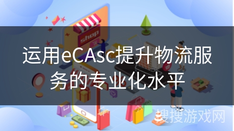 运用eCAsc提升物流服务的专业化水平