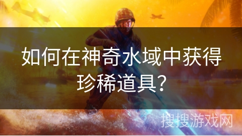 如何在神奇水域中获得珍稀道具？