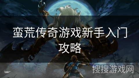 蛮荒传奇游戏新手入门攻略