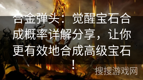 合金弹头：觉醒宝石合成概率详解分享，让你更有效地合成高级宝石！
