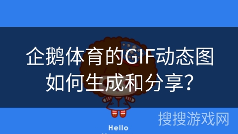 企鹅体育的GIF动态图如何生成和分享？