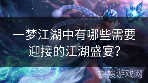 一梦江湖中有哪些需要迎接的江湖盛宴？