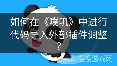 如何在《噗叽》中进行代码导入外部插件调整？