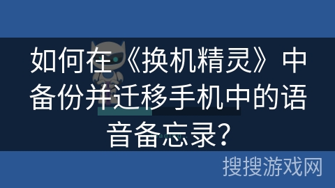 如何在《换机精灵》中备份并迁移手机中的语音备忘录？