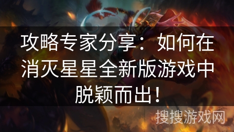 攻略专家分享：如何在消灭星星全新版游戏中脱颖而出！